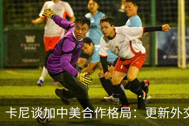 卡尼谈加中美合作格局：更新外交策略应对全球挑战